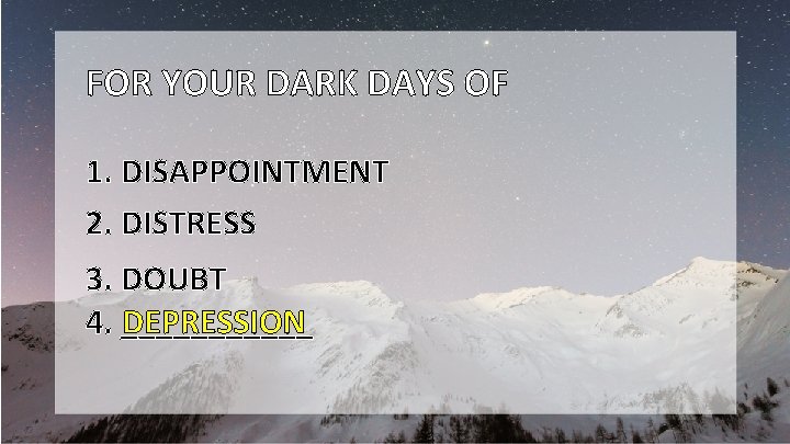 FOR YOUR DARK DAYS OF 1. DISAPPOINTMENT 2. DISTRESS 3. DOUBT DEPRESSION 4. ______