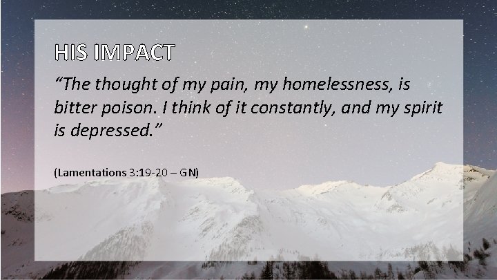 HIS IMPACT “The thought of my pain, my homelessness, is bitter poison. I think