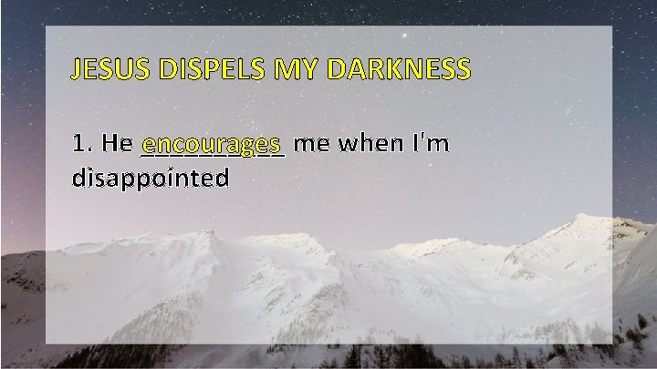JESUS DISPELS MY DARKNESS 1. He _____ encourages me when I'm disappointed 