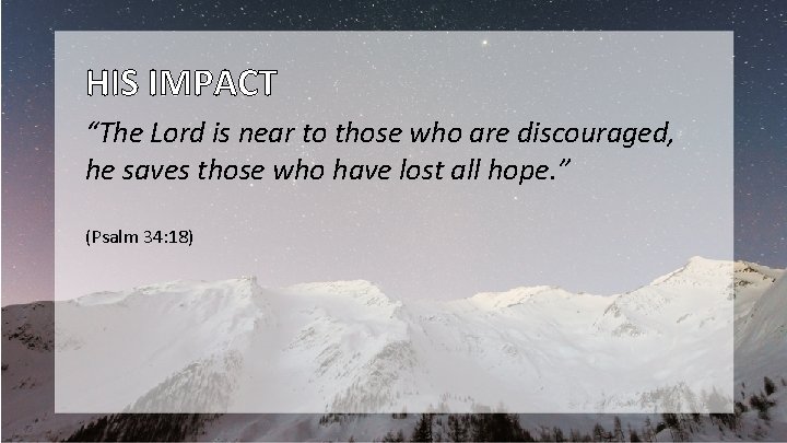 HIS IMPACT “The Lord is near to those who are discouraged, he saves those