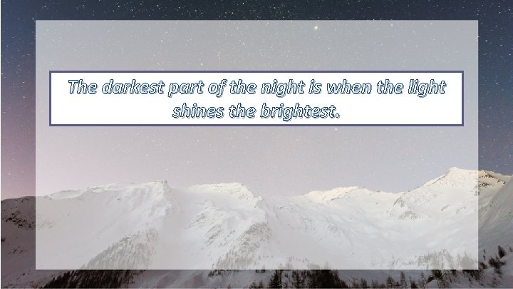The darkest part of the night is when the light shines the brightest. 