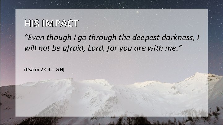 HIS IMPACT “Even though I go through the deepest darkness, I will not be