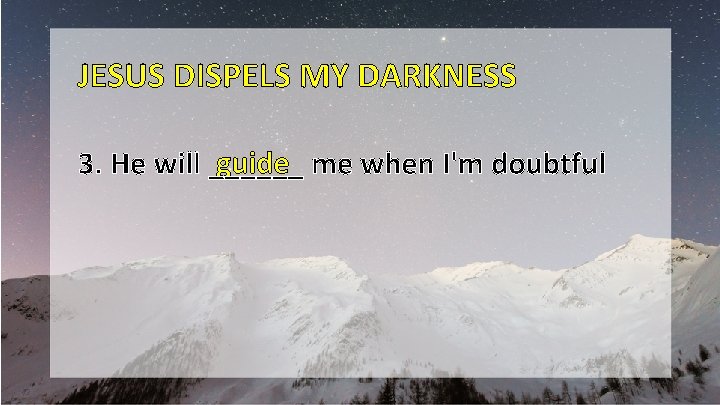 JESUS DISPELS MY DARKNESS guide me when I'm doubtful 3. He will ______ 