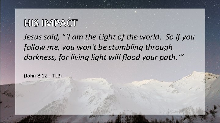 HIS IMPACT Jesus said, “`I am the Light of the world. So if you