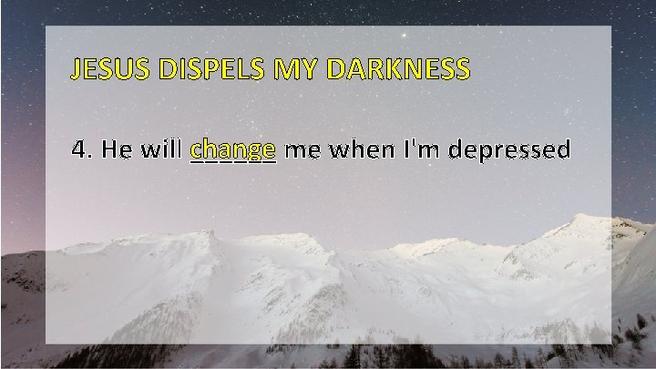 JESUS DISPELS MY DARKNESS change me when I'm depressed 4. He will ______ 