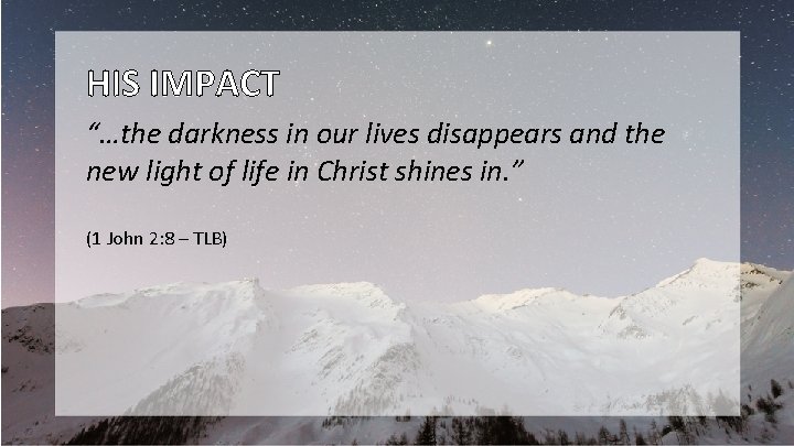 HIS IMPACT “…the darkness in our lives disappears and the new light of life