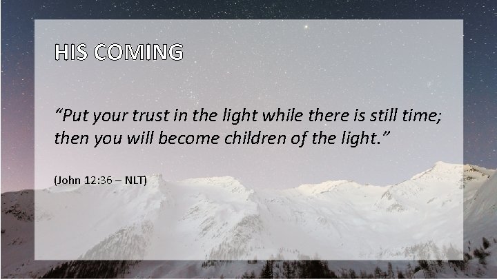 HIS COMING “Put your trust in the light while there is still time; then