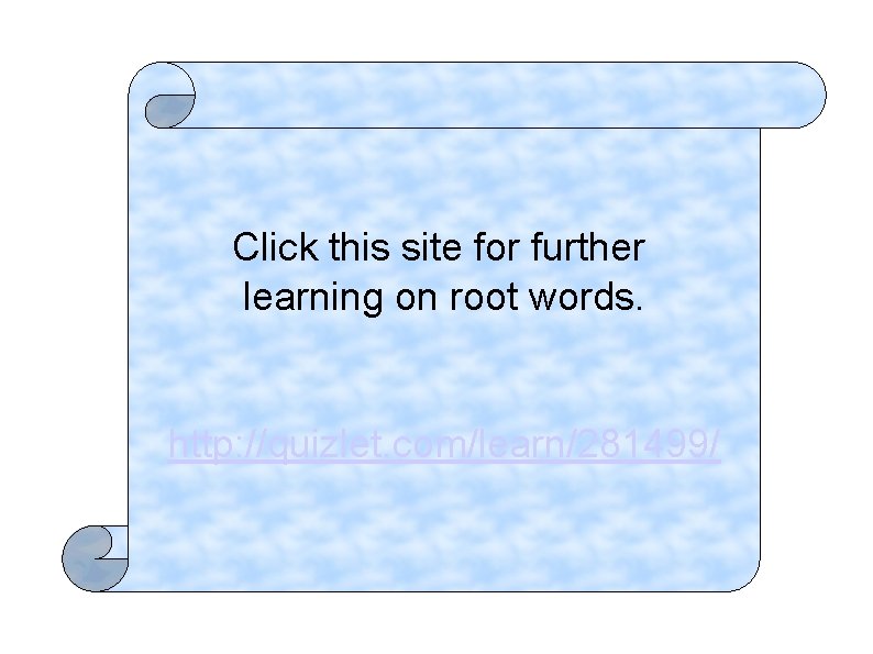 Click this site for further learning on root words. http: //quizlet. com/learn/281499/ 