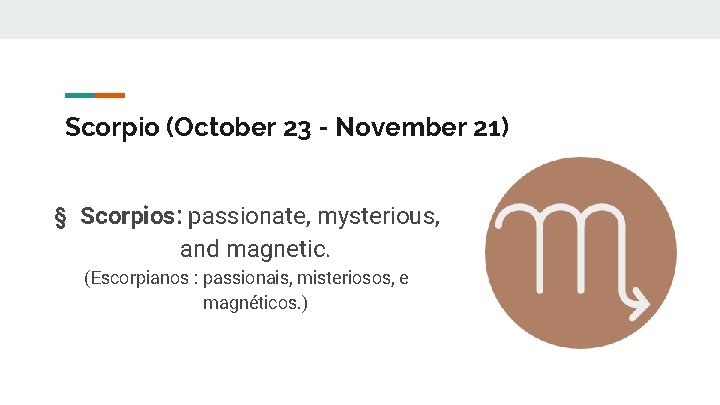 Scorpio (October 23 - November 21) § Scorpios: passionate, mysterious, and magnetic. (Escorpianos :