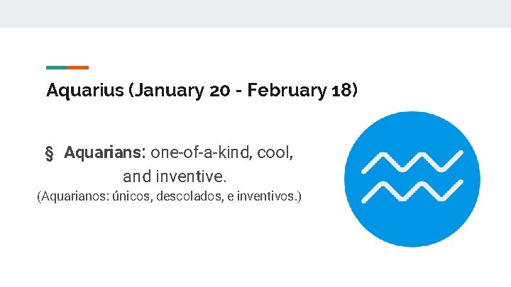 Aquarius (January 20 - February 18) § Aquarians: one-of-a-kind, cool, and inventive. (Aquarianos: únicos,