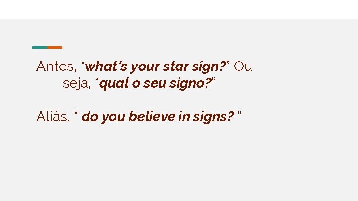 Antes, “what’s your star sign? ” Ou seja, “qual o seu signo? “ Aliás,