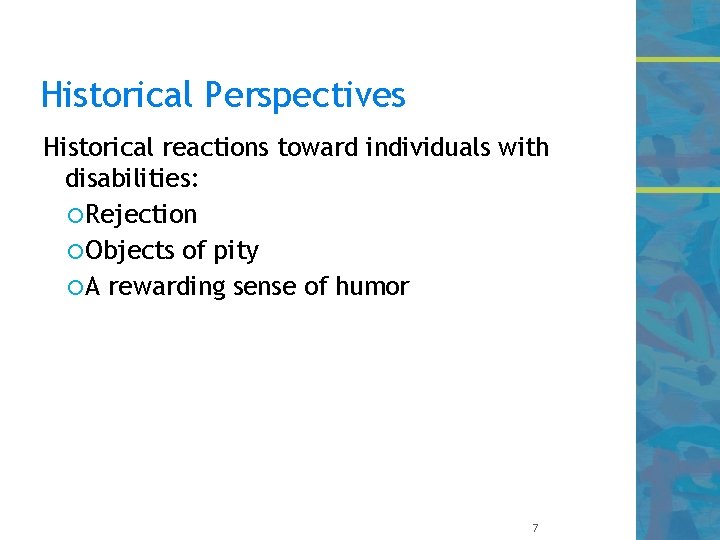 Historical Perspectives Historical reactions toward individuals with disabilities: Rejection Objects of pity A rewarding