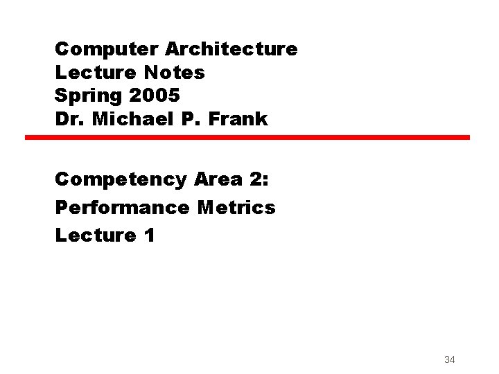 Computer Architecture Lecture Notes Spring 2005 Dr. Michael P. Frank Competency Area 2: Performance