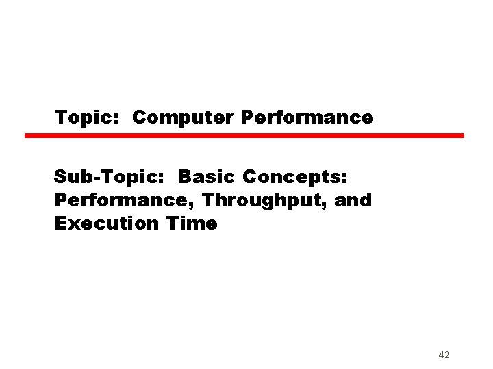 Topic: Computer Performance Sub-Topic: Basic Concepts: Performance, Throughput, and Execution Time 42 
