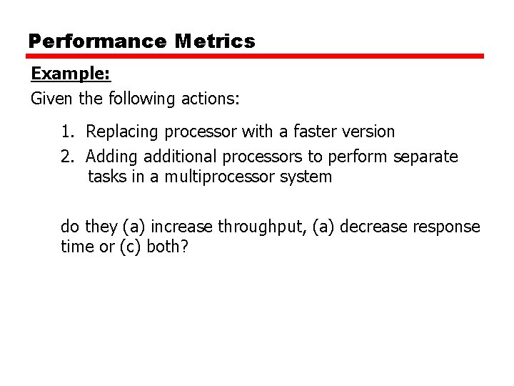 Performance Metrics Example: Given the following actions: 1. Replacing processor with a faster version