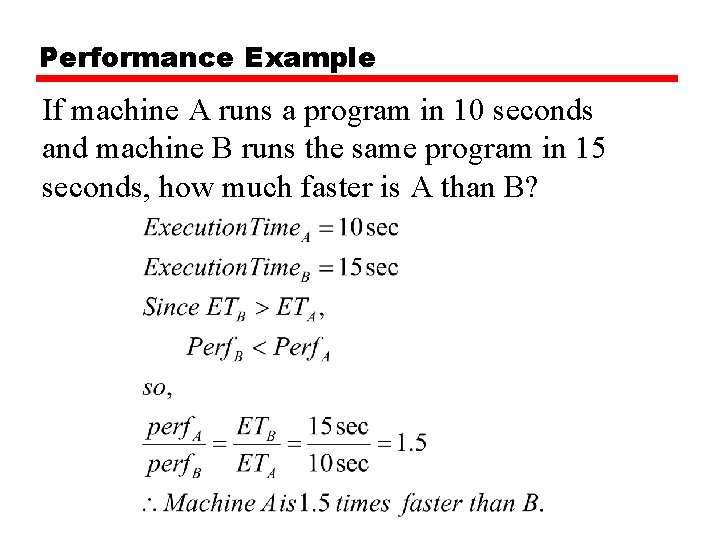 Performance Example If machine A runs a program in 10 seconds and machine B