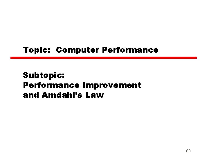 Topic: Computer Performance Subtopic: Performance Improvement and Amdahl’s Law 69 