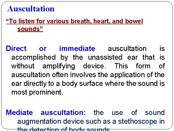 Auscultation “To listen for various breath, heart, and bowel sounds” Direct or immediate auscultation