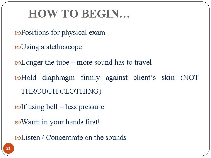 HOW TO BEGIN… Positions for physical exam Using a stethoscope: Longer the tube –