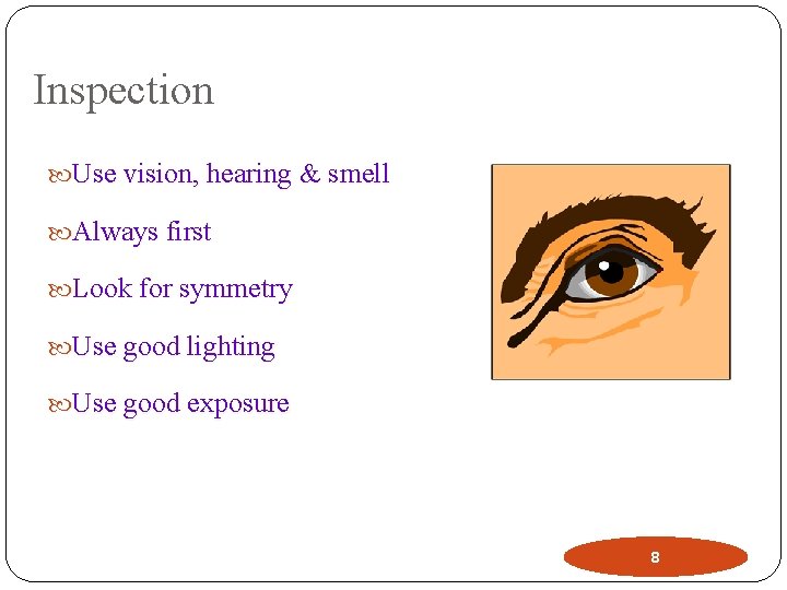 Inspection Use vision, hearing & smell Always first Look for symmetry Use good lighting