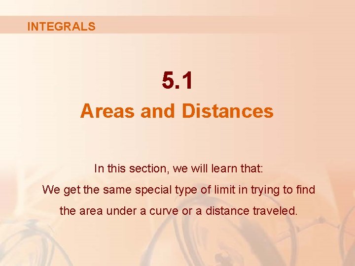 INTEGRALS 5. 1 Areas and Distances In this section, we will learn that: We