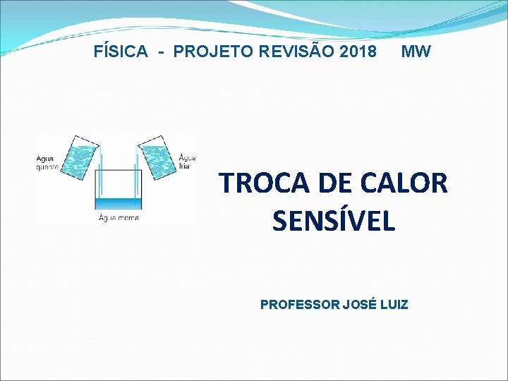 FÍSICA - PROJETO REVISÃO 2018 MW TROCA DE CALOR SENSÍVEL PROFESSOR JOSÉ LUIZ 