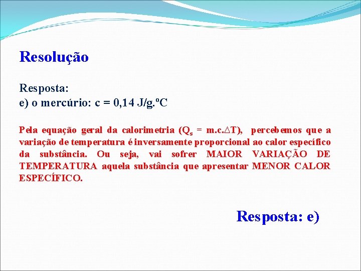 Resolução Resposta: e) o mercúrio: c = 0, 14 J/g. ºC Pela equação geral