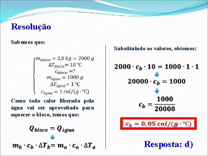 Resolução Sabemos que: Substituindo os valores, obtemos: Como todo calor liberado pela água vai