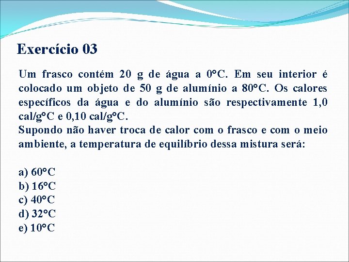 Exercício 03 Um frasco contém 20 g de água a 0°C. Em seu interior