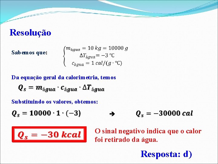 Resolução Sabemos que: Da equação geral da calorimetria, temos Substituindo os valores, obtemos: O