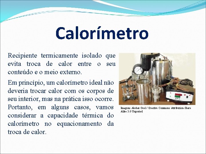 Calorímetro Recipiente termicamente isolado que evita troca de calor entre o seu conteúdo e