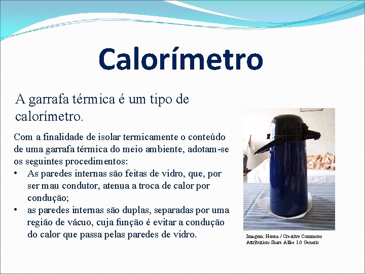 Calorímetro A garrafa térmica é um tipo de calorímetro. Com a finalidade de isolar