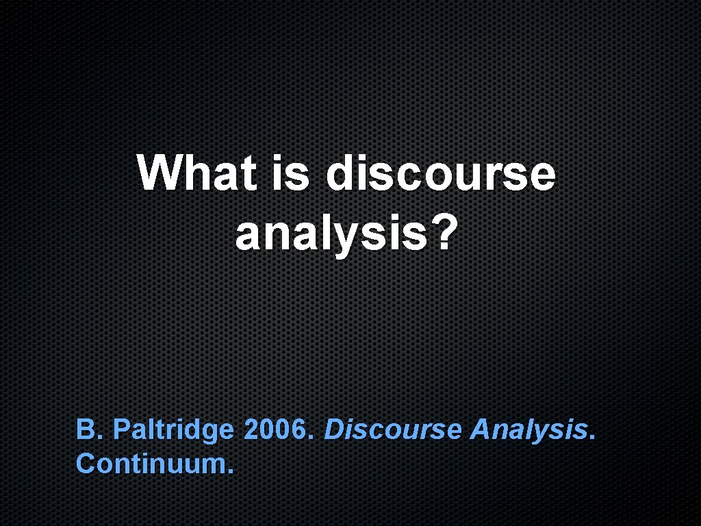 What is discourse analysis? B. Paltridge 2006. Discourse Analysis. Continuum. 