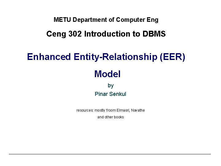 METU Department of Computer Eng Ceng 302 Introduction to DBMS Enhanced Entity-Relationship (EER) Model