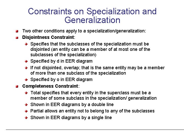 Constraints on Specialization and Generalization Two other conditions apply to a specialization/generalization: Disjointness Constraint: