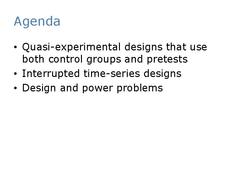 Agenda • Quasi-experimental designs that use both control groups and pretests • Interrupted time-series