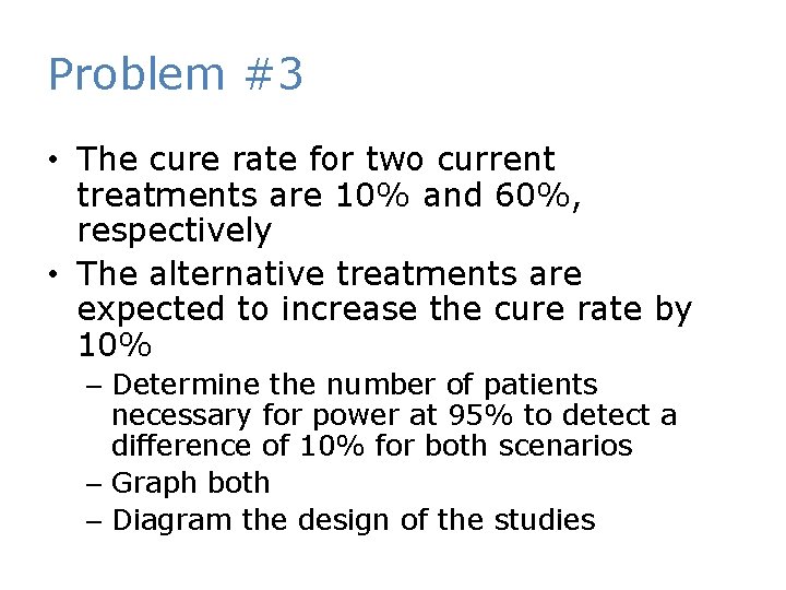 Problem #3 • The cure rate for two current treatments are 10% and 60%,