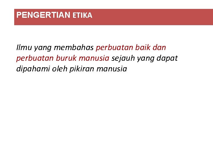 PENGERTIAN ETIKA Ilmu yang membahas perbuatan baik dan perbuatan buruk manusia sejauh yang dapat