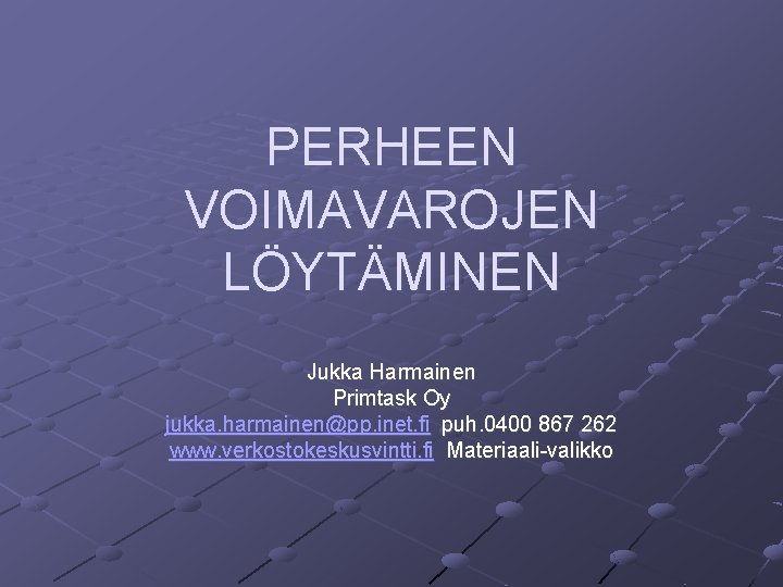 PERHEEN VOIMAVAROJEN LÖYTÄMINEN Jukka Harmainen Primtask Oy jukka. harmainen@pp. inet. fi puh. 0400 867 PERHEEN VOIMAVAROJEN LÖYTÄMINEN Jukka Harmainen Primtask Oy jukka. harmainen@pp. inet. fi puh. 0400 867