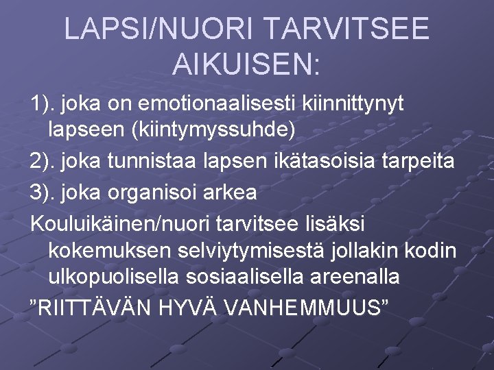 LAPSI/NUORI TARVITSEE AIKUISEN: 1). joka on emotionaalisesti kiinnittynyt lapseen (kiintymyssuhde) 2). joka tunnistaa lapsen LAPSI/NUORI TARVITSEE AIKUISEN: 1). joka on emotionaalisesti kiinnittynyt lapseen (kiintymyssuhde) 2). joka tunnistaa lapsen
