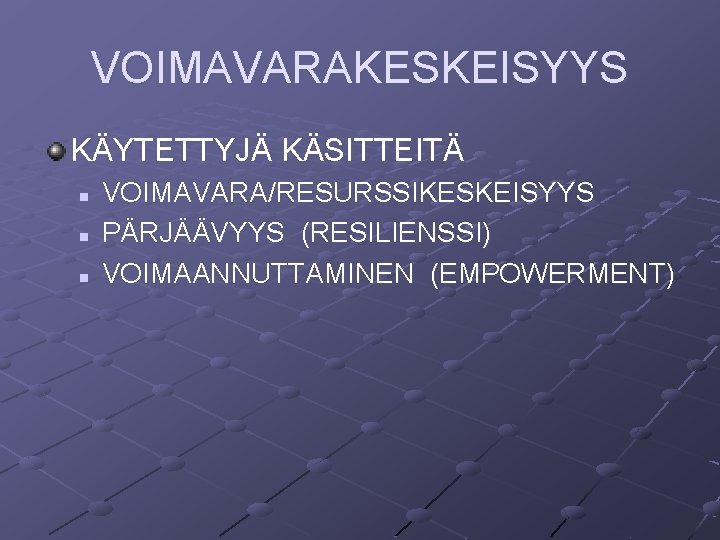 VOIMAVARAKESKEISYYS KÄYTETTYJÄ KÄSITTEITÄ n n n VOIMAVARA/RESURSSIKESKEISYYS PÄRJÄÄVYYS (RESILIENSSI) VOIMAANNUTTAMINEN (EMPOWERMENT) VOIMAVARAKESKEISYYS KÄYTETTYJÄ KÄSITTEITÄ n n n VOIMAVARA/RESURSSIKESKEISYYS PÄRJÄÄVYYS (RESILIENSSI) VOIMAANNUTTAMINEN (EMPOWERMENT)