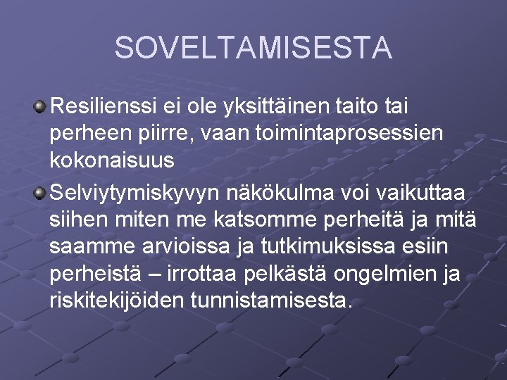 SOVELTAMISESTA Resilienssi ei ole yksittäinen taito tai perheen piirre, vaan toimintaprosessien kokonaisuus Selviytymiskyvyn näkökulma SOVELTAMISESTA Resilienssi ei ole yksittäinen taito tai perheen piirre, vaan toimintaprosessien kokonaisuus Selviytymiskyvyn näkökulma