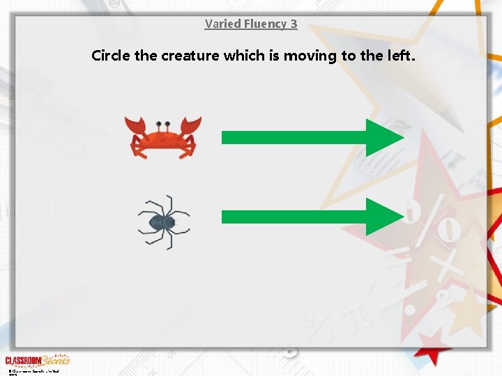 Varied Fluency 3 Circle the creature which is moving to the left. © Classroom