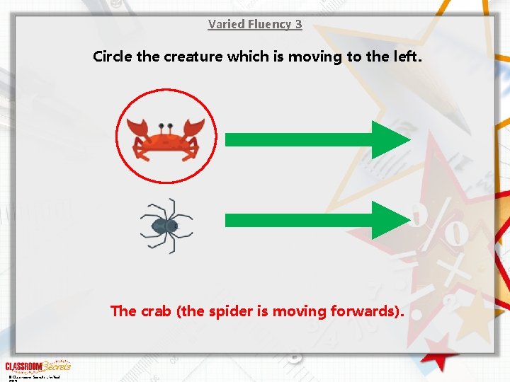 Varied Fluency 3 Circle the creature which is moving to the left. The crab