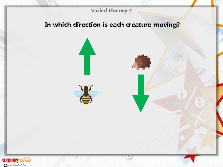 Varied Fluency 2 In which direction is each creature moving? © Classroom Secrets Limited