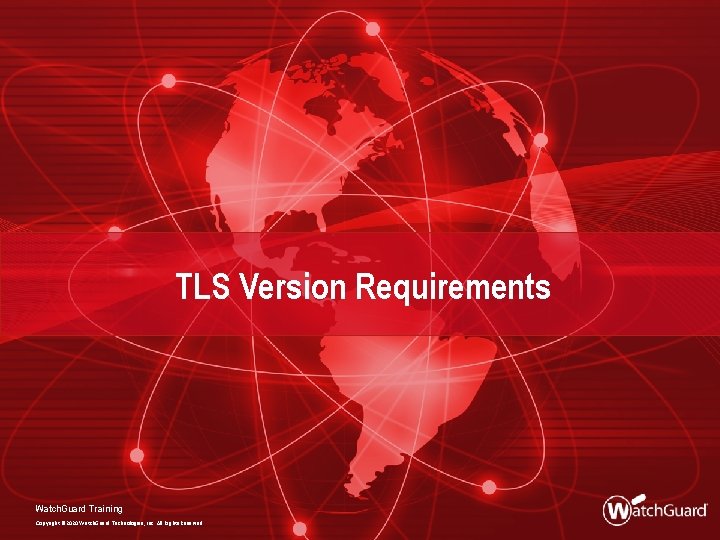 TLS Version Requirements Watch. Guard Training Copyright © 2020 Watch. Guard Technologies, Inc. All