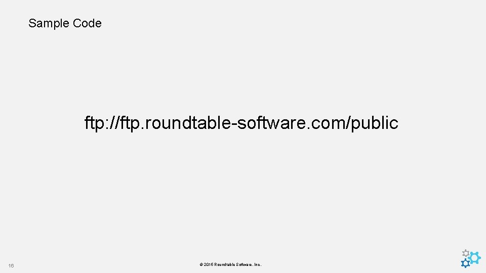 Sample Code ftp: //ftp. roundtable-software. com/public 16 © 2015 Roundtable Software, Inc. 