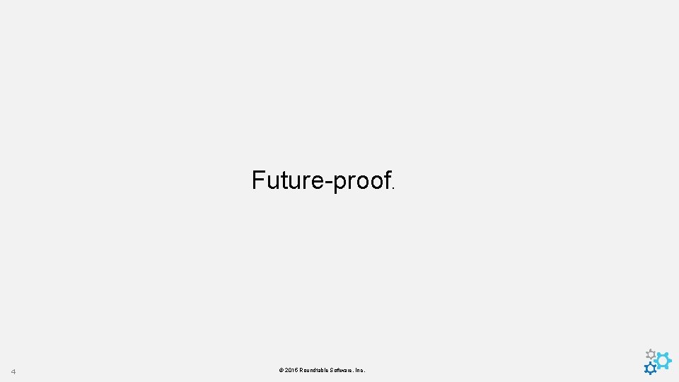 Future-proof. 4 © 2015 Roundtable Software, Inc. 