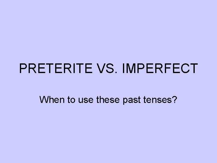 PRETERITE VS. IMPERFECT When to use these past tenses? 