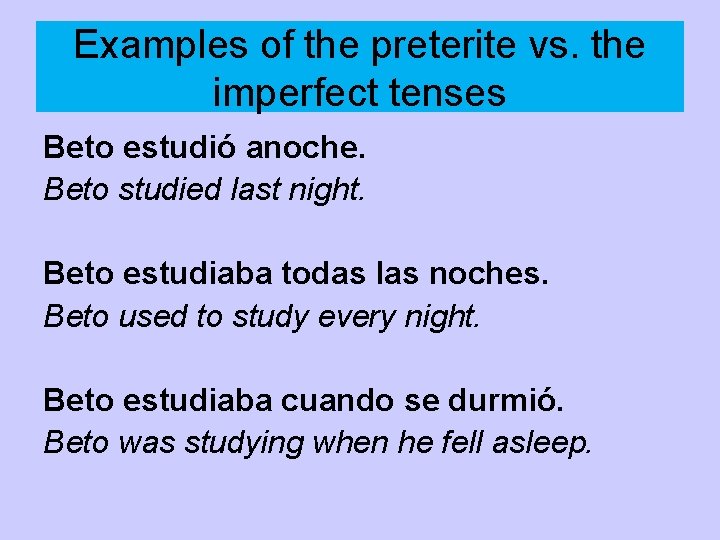Examples of the preterite vs. the imperfect tenses Beto estudió anoche. Beto studied last